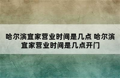 哈尔滨宜家营业时间是几点 哈尔滨宜家营业时间是几点开门